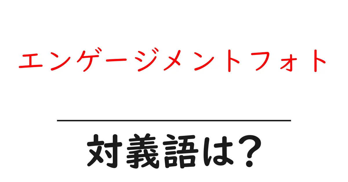 エンゲージメントフォトの対義語・反対語を使用例を交えて分かりやすく解説！