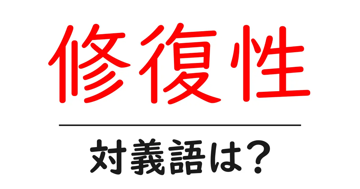 修復性の対義語・反対語を使用例を交えて分かりやすく解説!