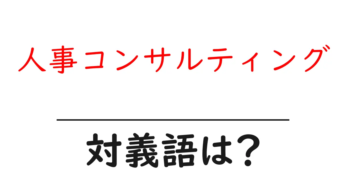 人事コンサルティングの対義語・反対語を使用例を交えて分かりやすく解説!
