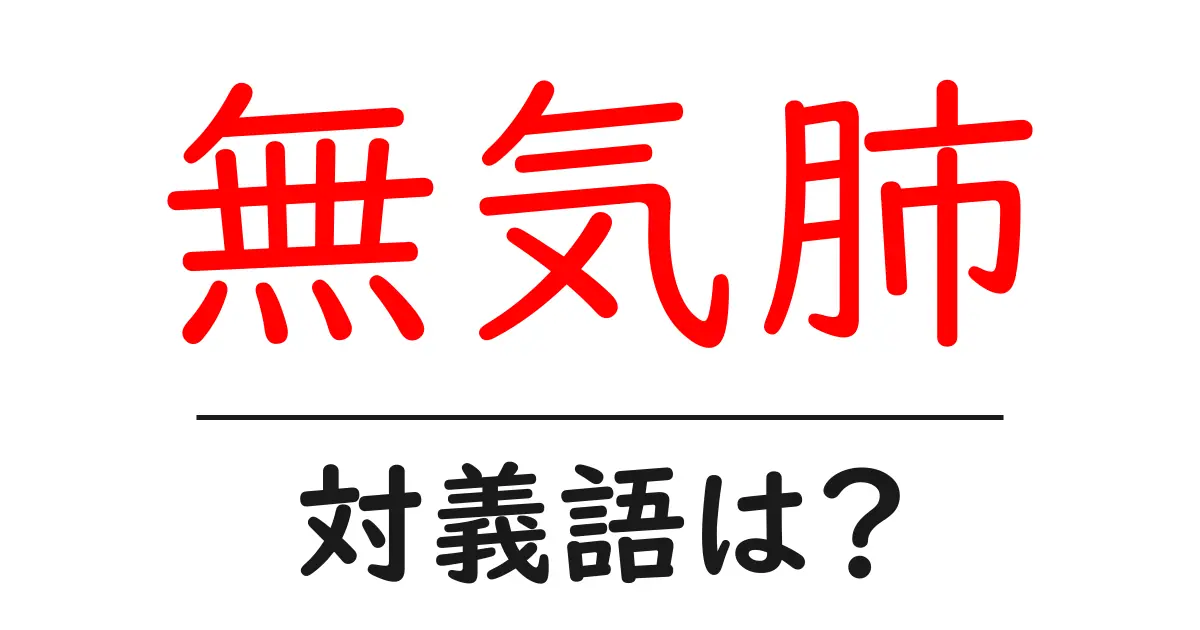 無気肺の対義語・反対語を使用例を交えて分かりやすく解説!
