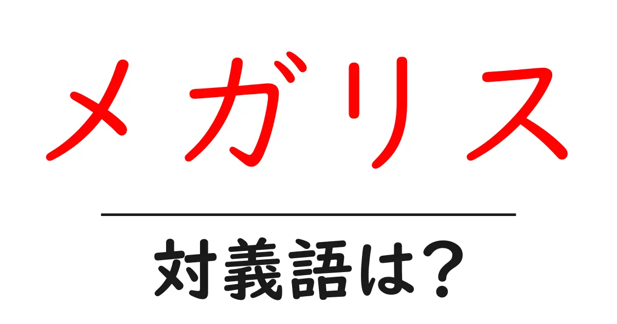 メガリスの対義語・反対語を使用例を交えて分かりやすく解説！