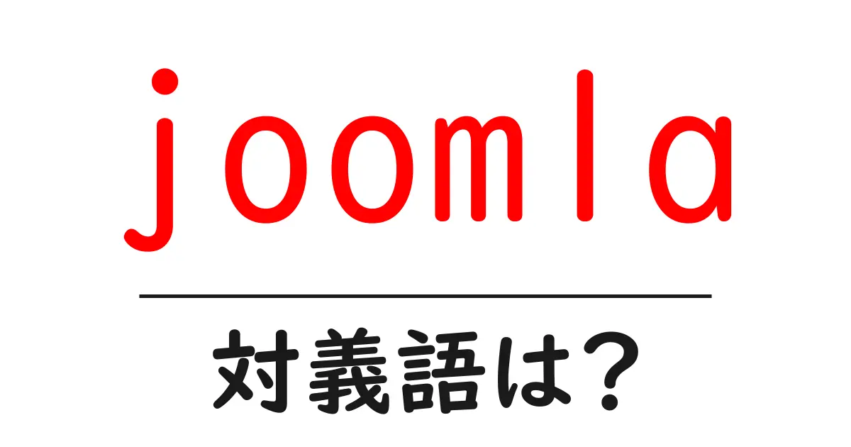 joomlaの対義語・反対語を使用例を交えて分かりやすく解説!