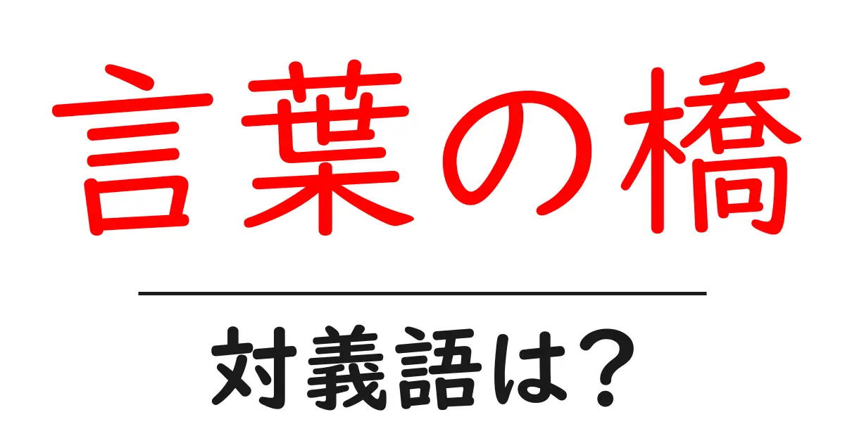 言葉の橋の対義語・反対語を使用例を交えて分かりやすく解説!