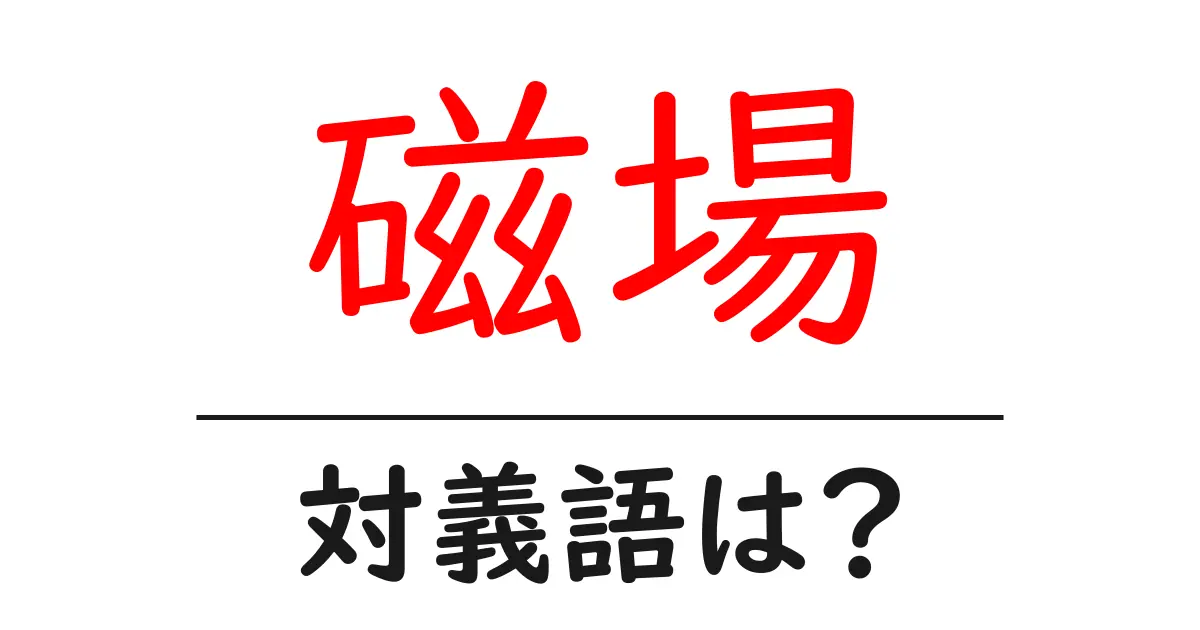 磁場の対義語・反対語を使用例を交えて分かりやすく解説!