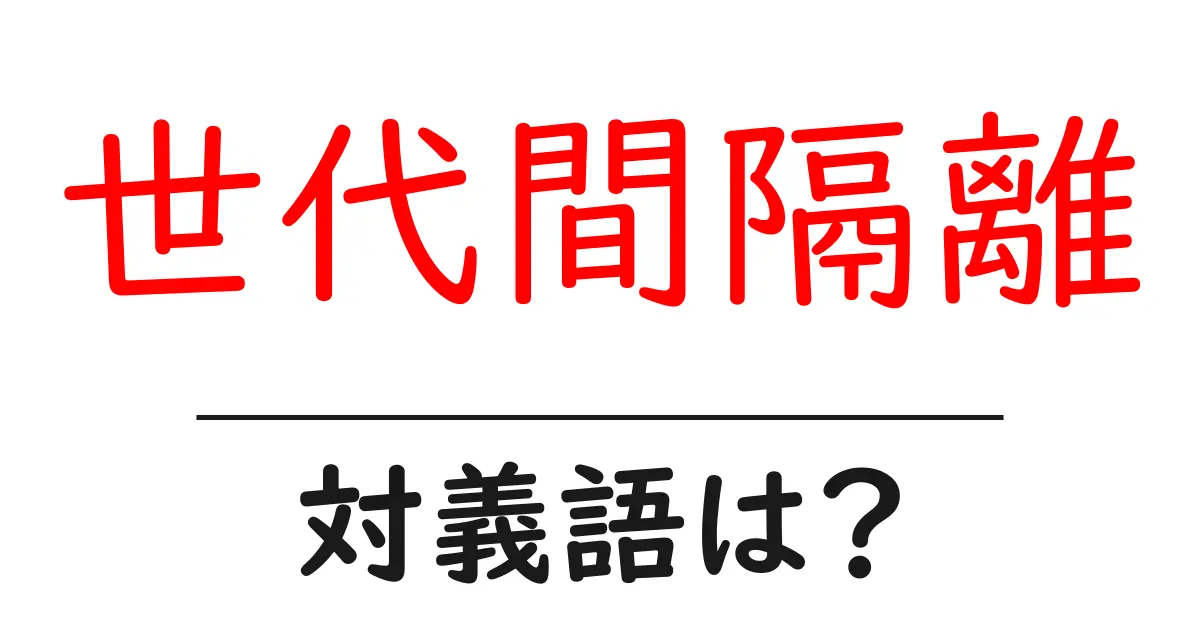 世代間隔離の対義語・反対語を使用例を交えて分かりやすく解説！