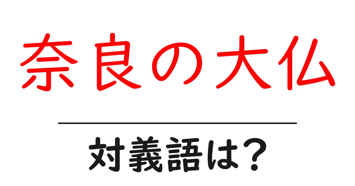 奈良の大仏の対義語・反対語を使用例を交えて分かりやすく解説!