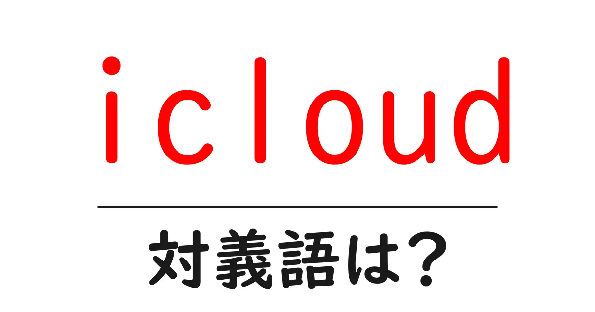 icloudの対義語・反対語を使用例を交えて分かりやすく解説!