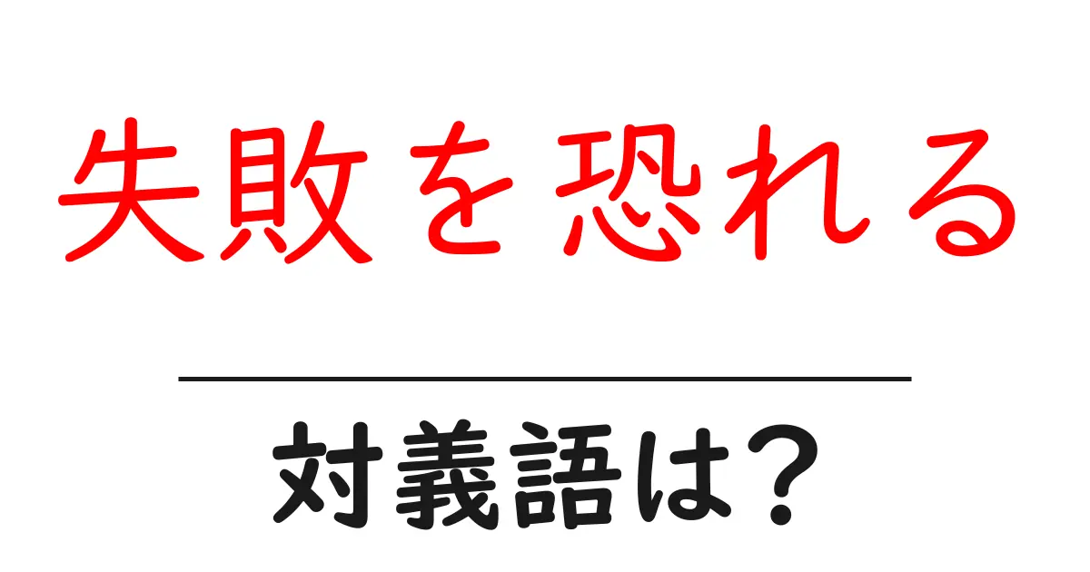 失敗を恐れるの対義語・反対語を使用例を交えて分かりやすく解説!