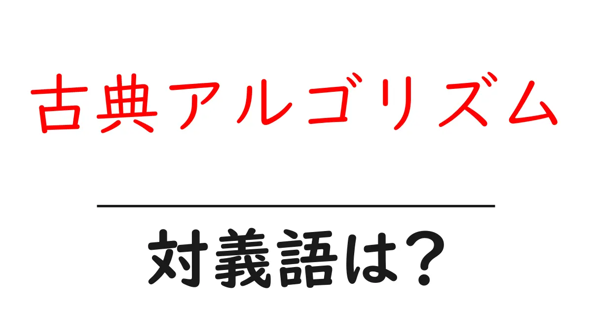 古典アルゴリズムの対義語・反対語を使用例を交えて分かりやすく解説!