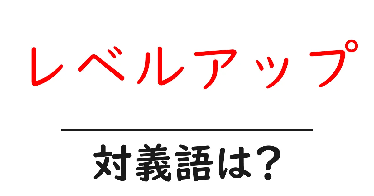 レベルアップの対義語・反対語を使用例を交えて分かりやすく解説!
