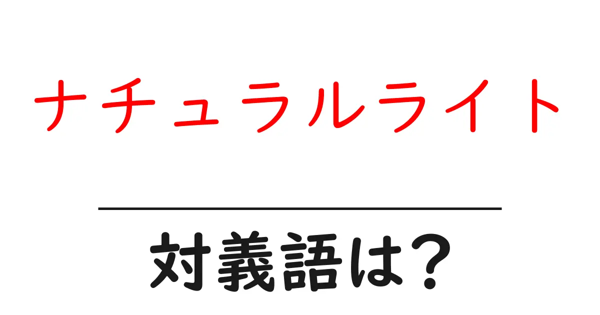 ナチュラルライトの対義語・反対語を使用例を交えて分かりやすく解説!