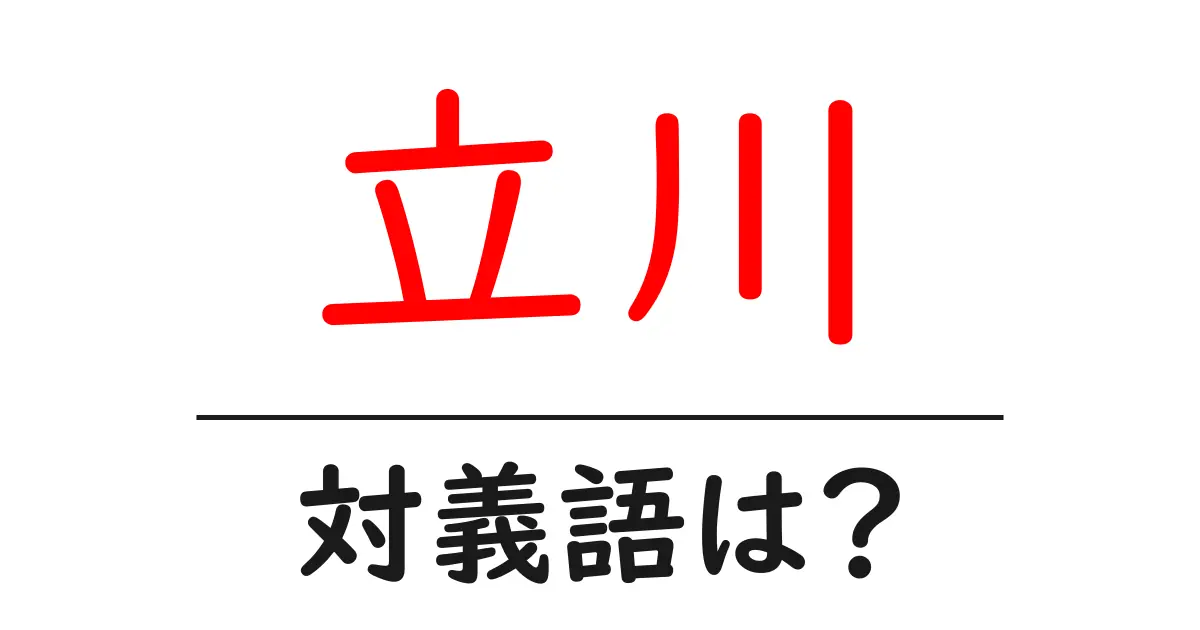 立川の対義語・反対語を使用例を交えて分かりやすく解説！