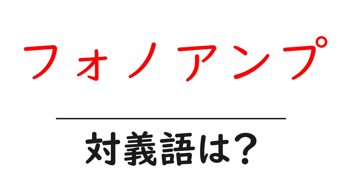フォノアンプの対義語・反対語を使用例を交えて分かりやすく解説!