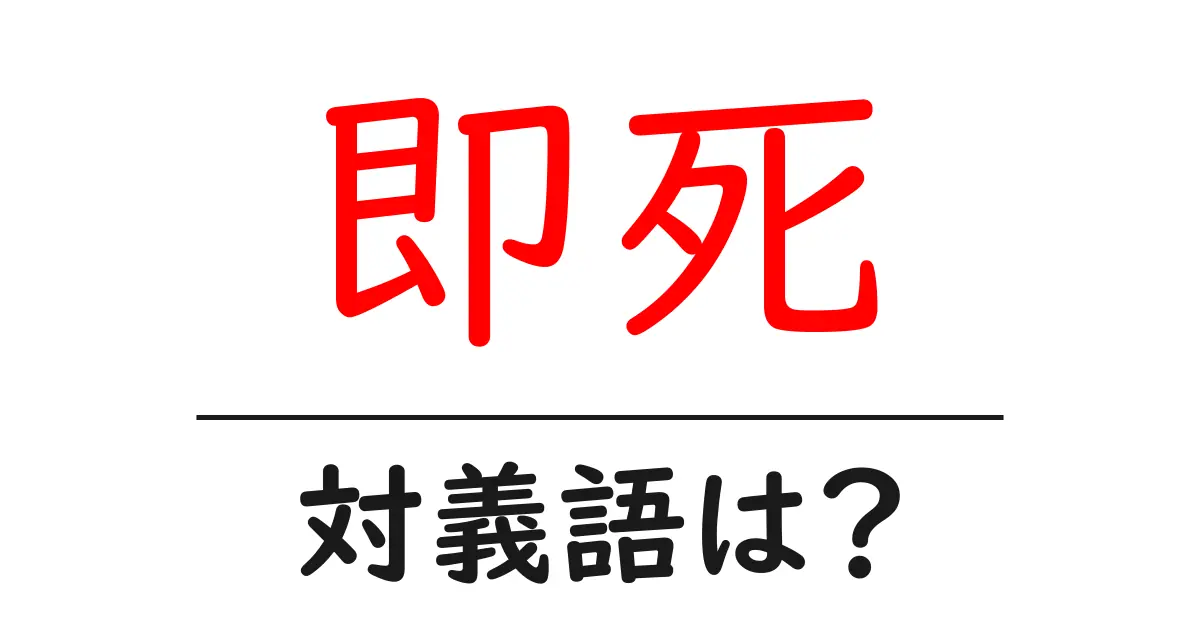 即死の対義語・反対語を使用例を交えて分かりやすく解説!