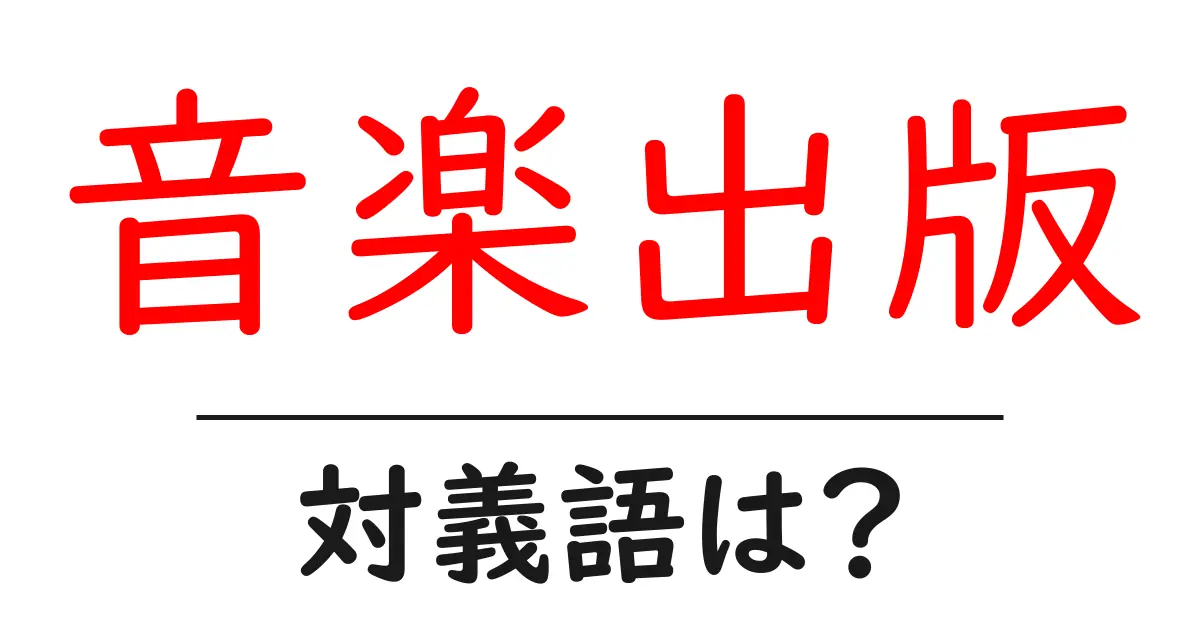 音楽出版の対義語・反対語を使用例を交えて分かりやすく解説!