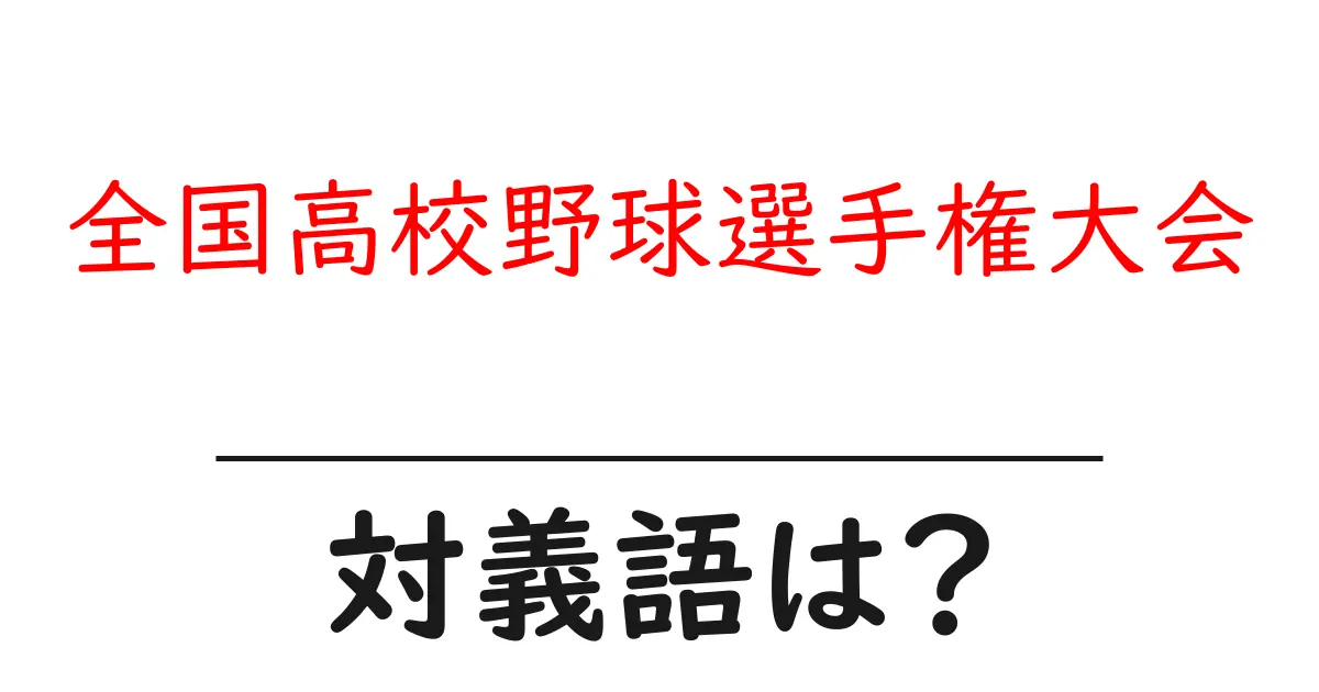 全国高校野球選手権大会の対義語・反対語を使用例を交えて分かりやすく解説!
