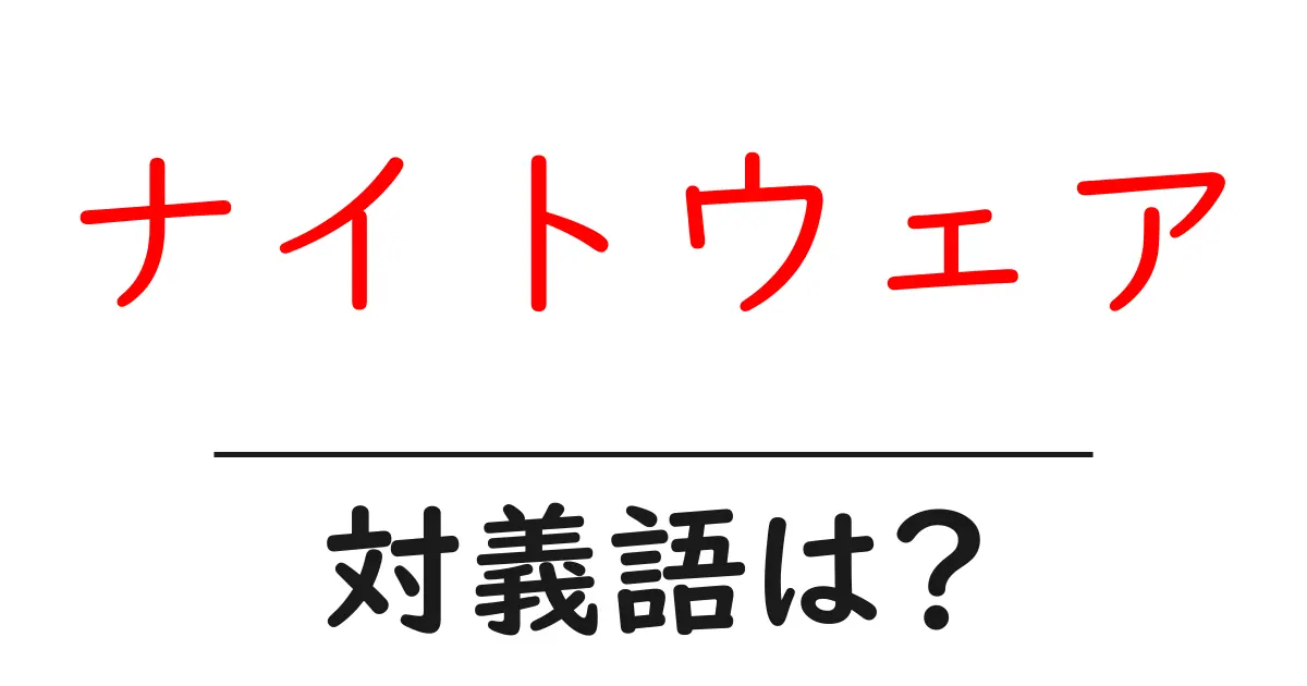 ナイトウェアの対義語・反対語を使用例を交えて分かりやすく解説!