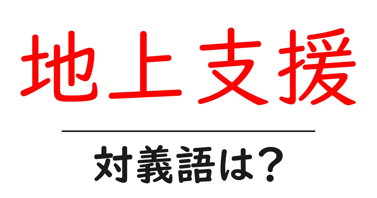 地上支援の対義語・反対語を使用例を交えて分かりやすく解説!