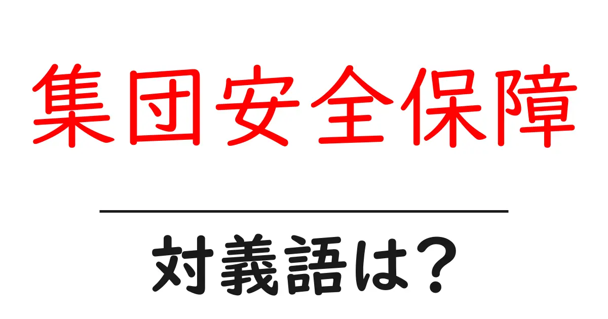 集団安全保障の対義語・反対語を使用例を交えて分かりやすく解説!