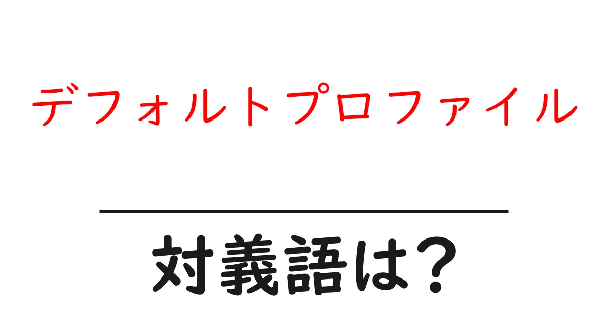 デフォルトプロファイルの対義語・反対語を使用例を交えて分かりやすく解説!