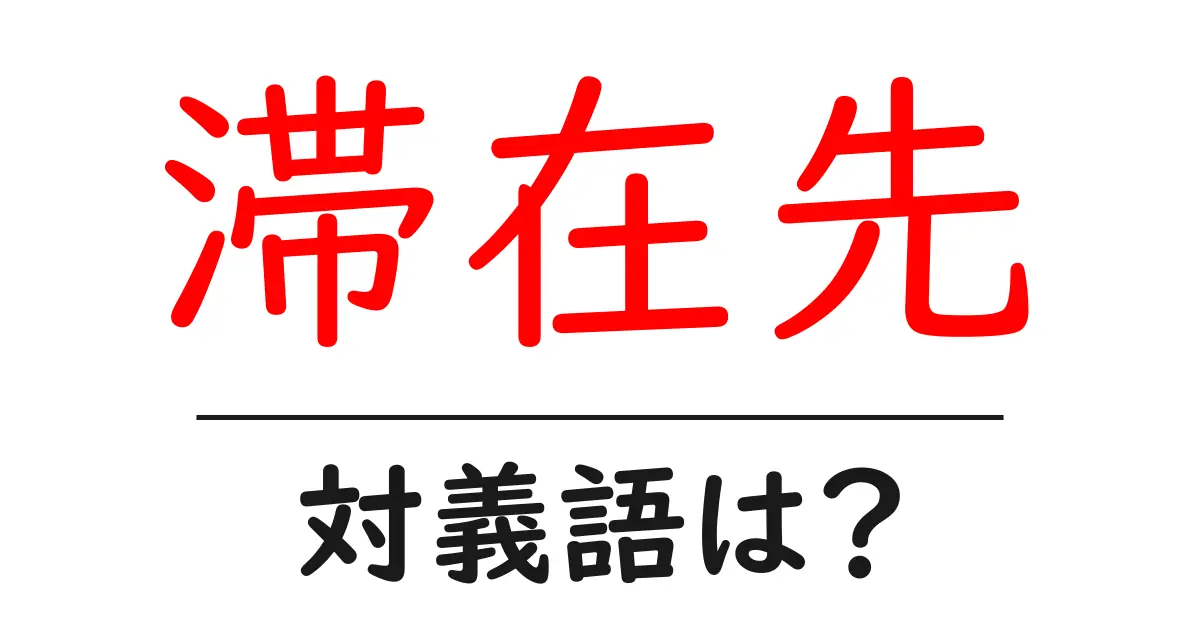 滞在先の対義語・反対語を使用例を交えて分かりやすく解説！