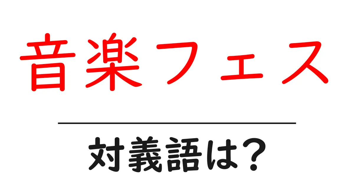 音楽フェスの対義語・反対語を使用例を交えて分かりやすく解説!
