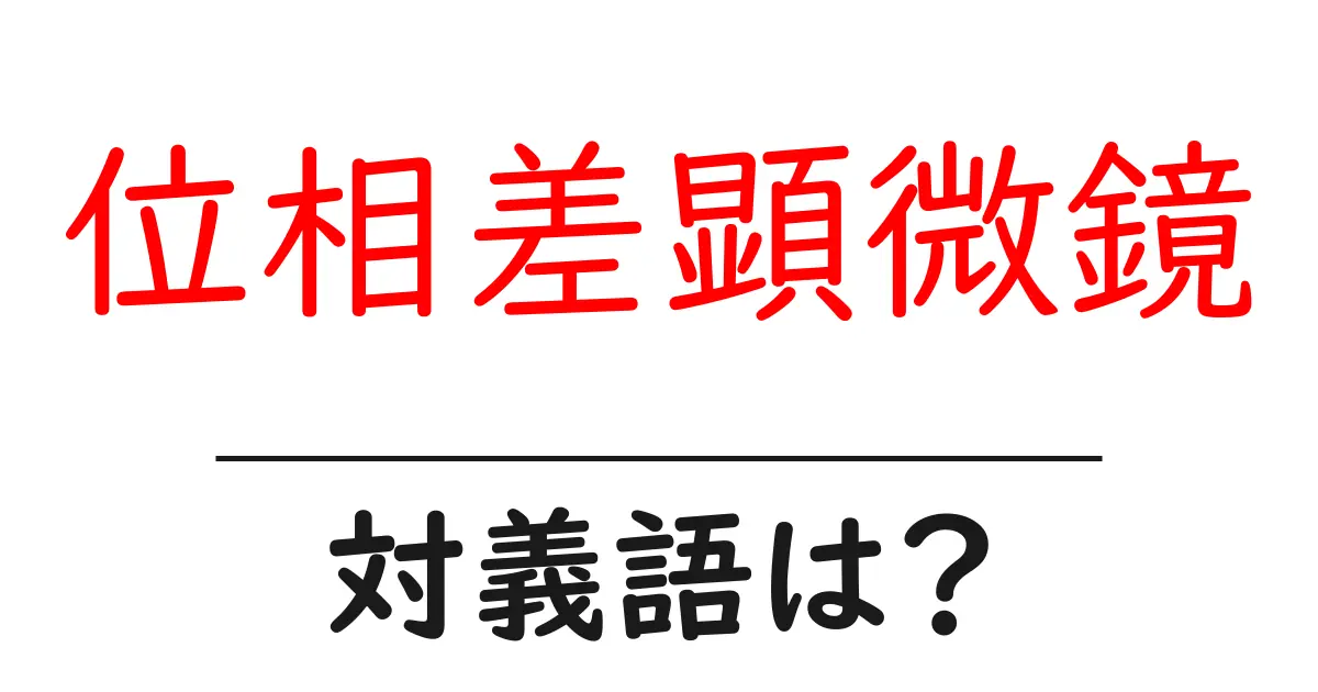 位相差顕微鏡の対義語・反対語を使用例を交えて分かりやすく解説!