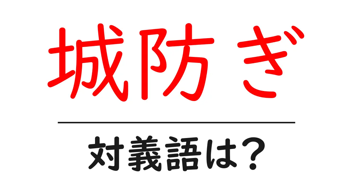城防ぎの対義語・反対語を使用例を交えて分かりやすく解説!