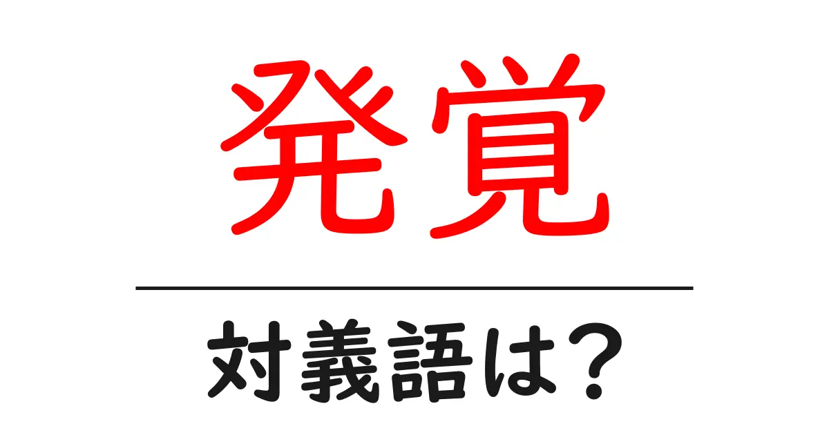 発覚の対義語・反対語を使用例を交えて分かりやすく解説!