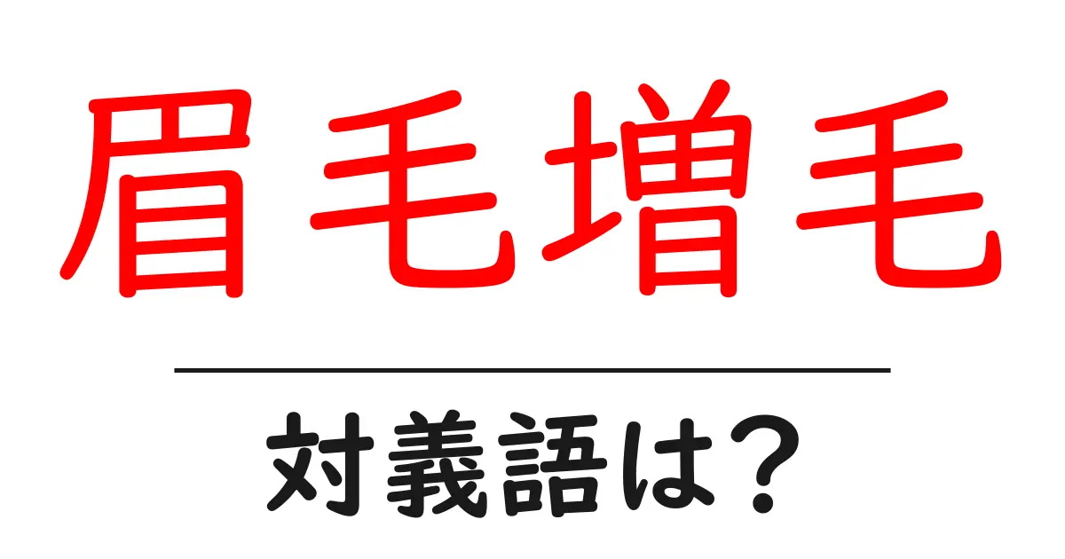 眉毛増毛の対義語・反対語を使用例を交えて分かりやすく解説!