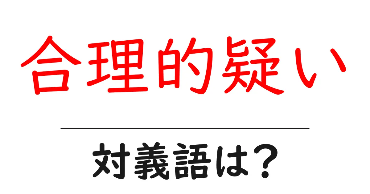 合理的疑いの対義語・反対語を使用例を交えて分かりやすく解説!