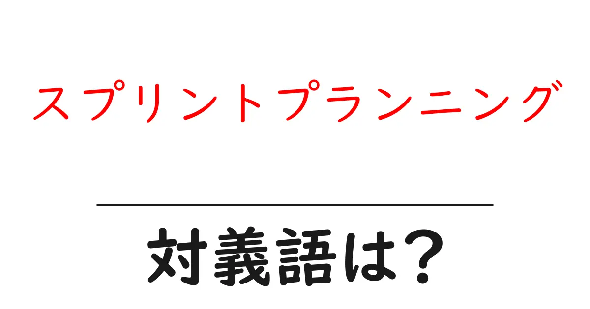 スプリントプランニングの対義語・反対語を使用例を交えて分かりやすく解説!