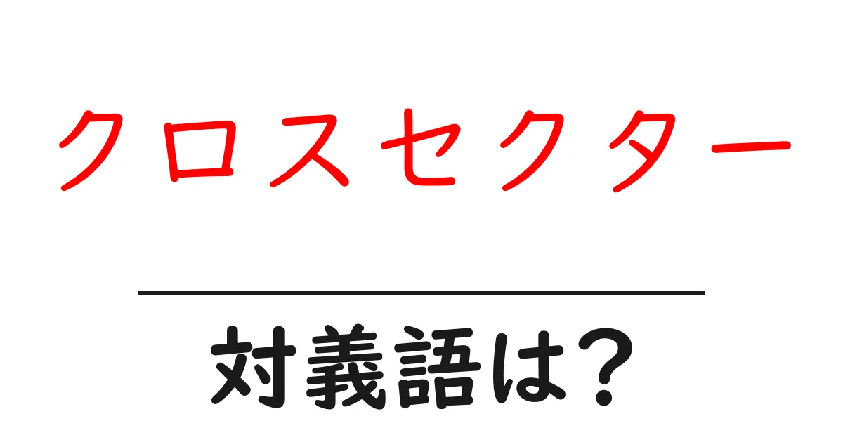 クロスセクターの対義語・反対語を使用例を交えて分かりやすく解説!