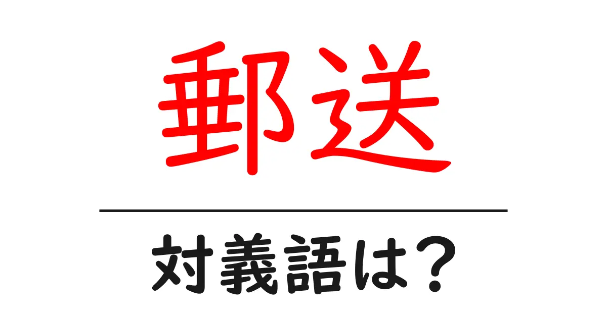 郵送の対義語・反対語を使用例を交えて分かりやすく解説!