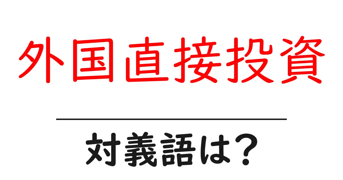 外国直接投資の対義語・反対語を使用例を交えて分かりやすく解説!