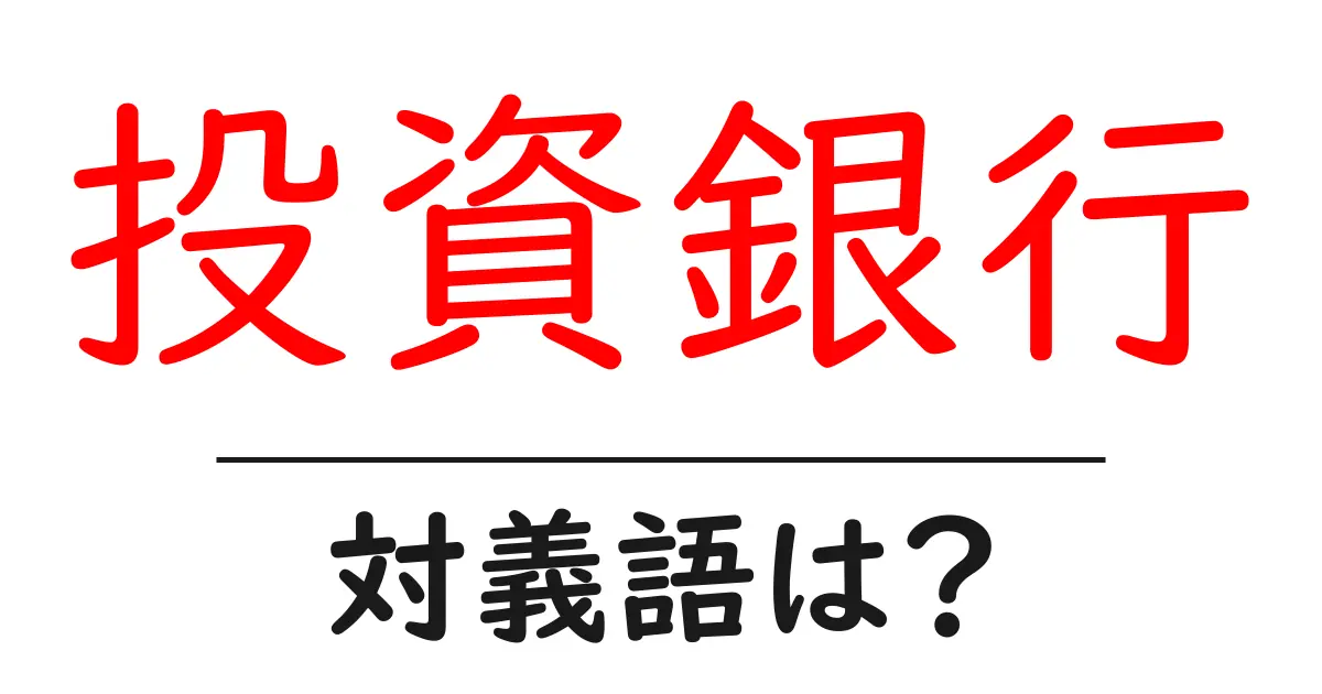 投資銀行の対義語・反対語を使用例を交えて分かりやすく解説!
