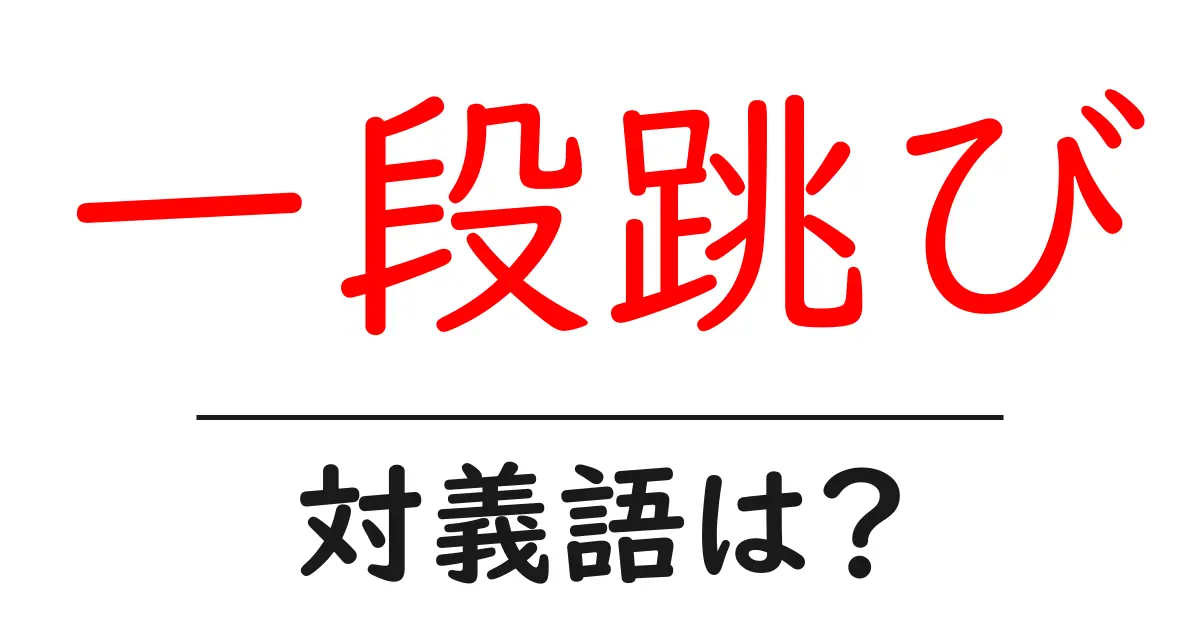 一段跳びの対義語・反対語を使用例を交えて分かりやすく解説!