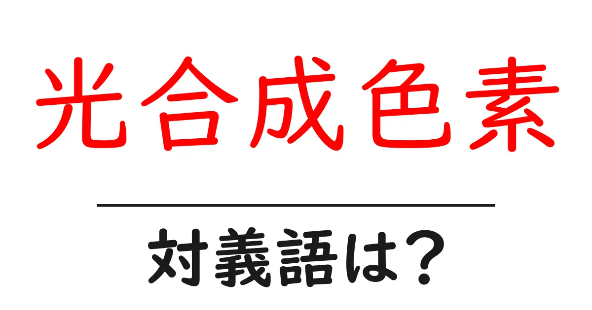 光合成色素の対義語・反対語を使用例を交えて分かりやすく解説!