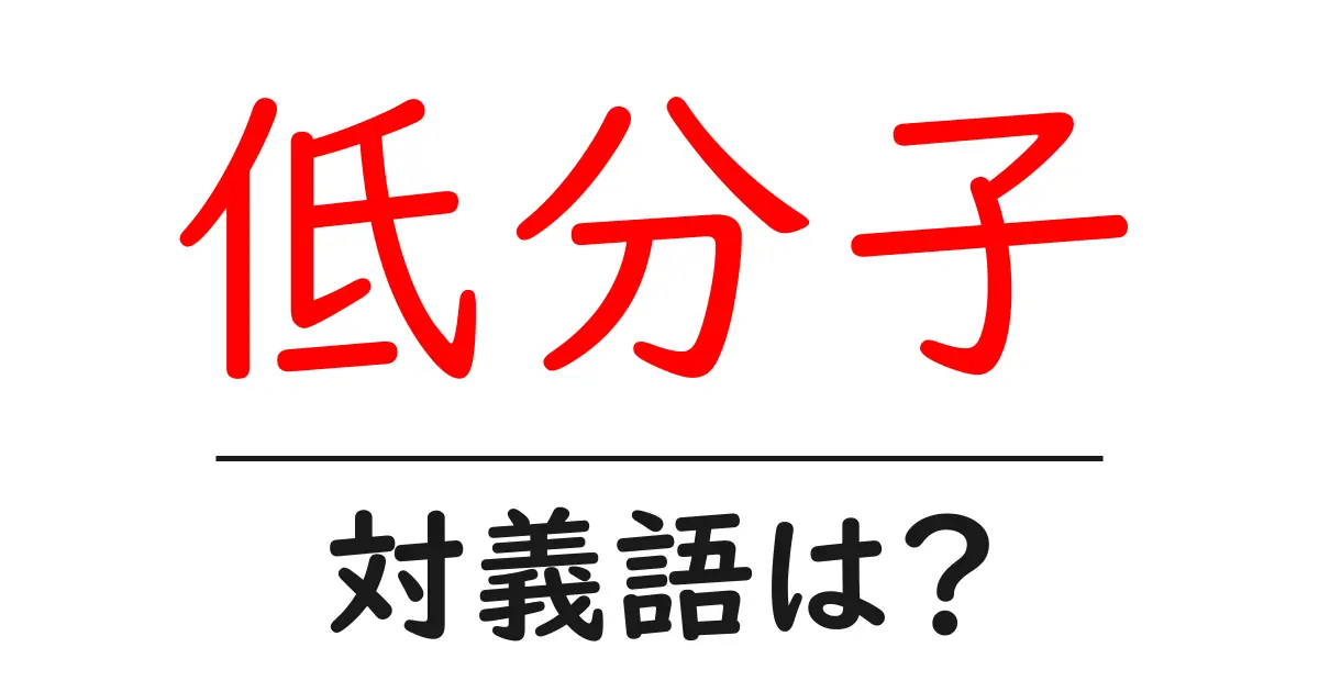 低分子の対義語・反対語を使用例を交えて分かりやすく解説!