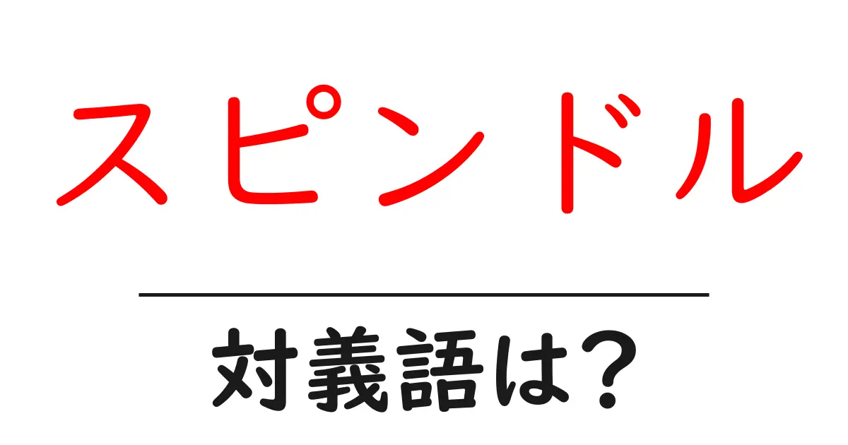 スピンドルの対義語・反対語を使用例を交えて分かりやすく解説!