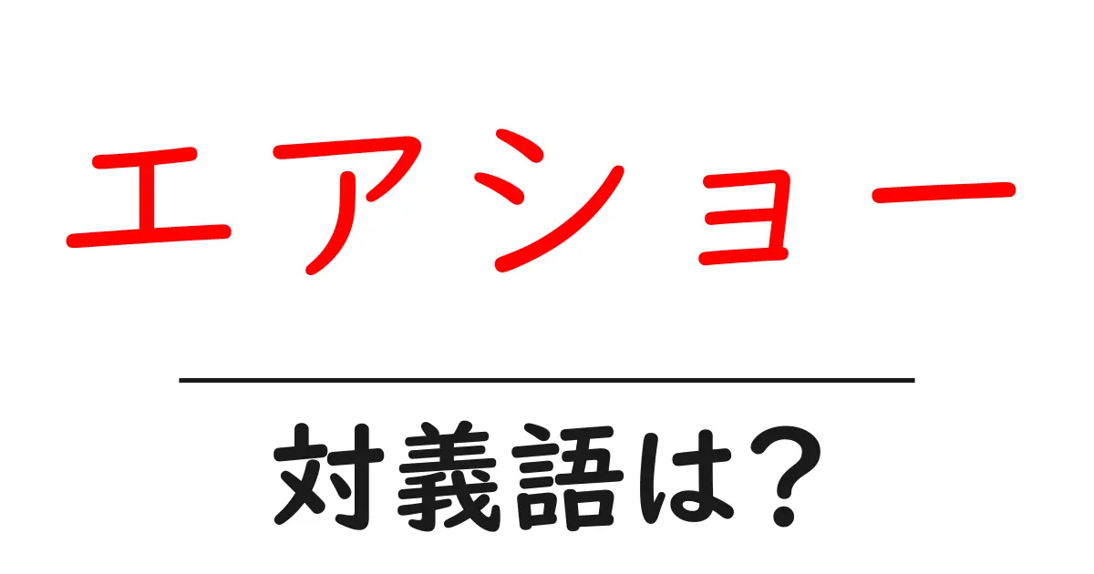 エアショーの対義語・反対語を使用例を交えて分かりやすく解説!