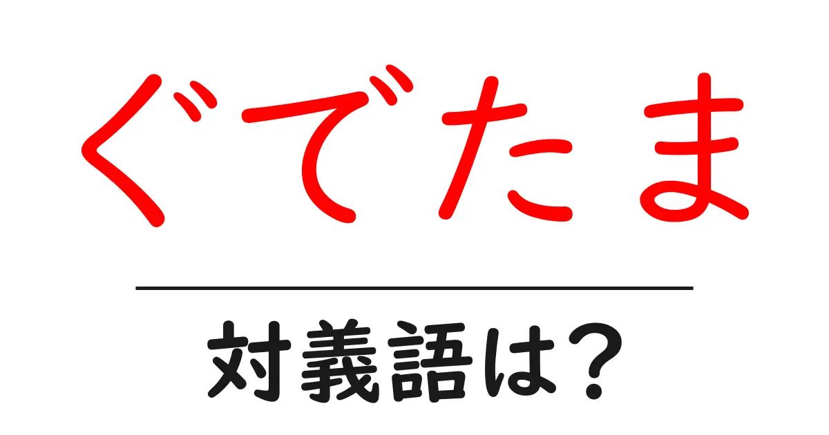ぐでたまの対義語・反対語を使用例を交えて分かりやすく解説！