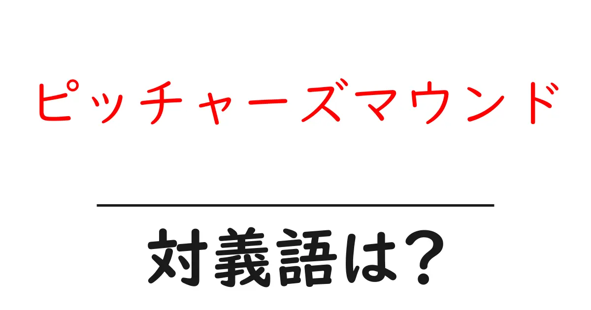 ピッチャーズマウンドの対義語・反対語を使用例を交えて分かりやすく解説!