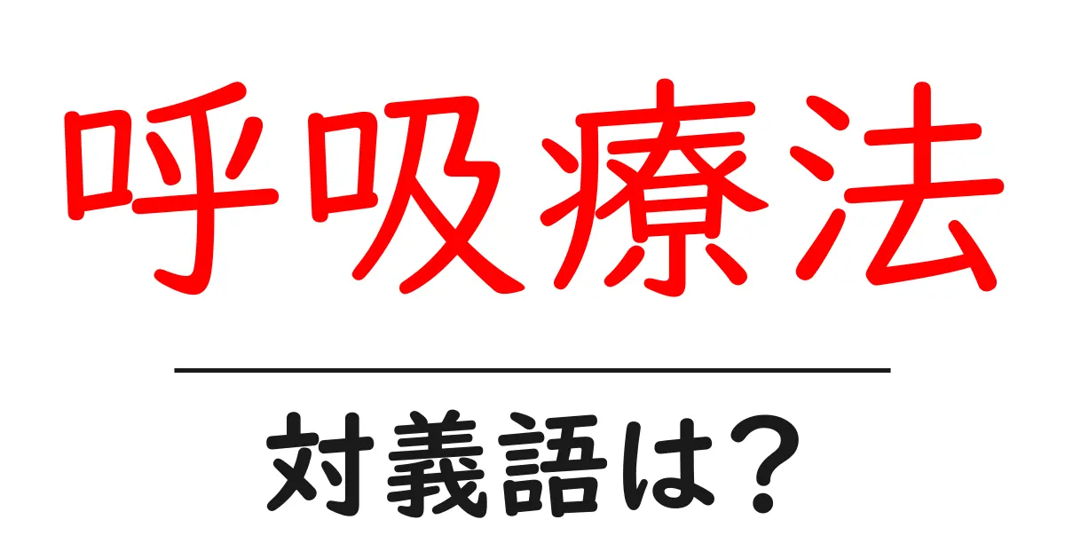 呼吸療法の対義語・反対語を使用例を交えて分かりやすく解説!