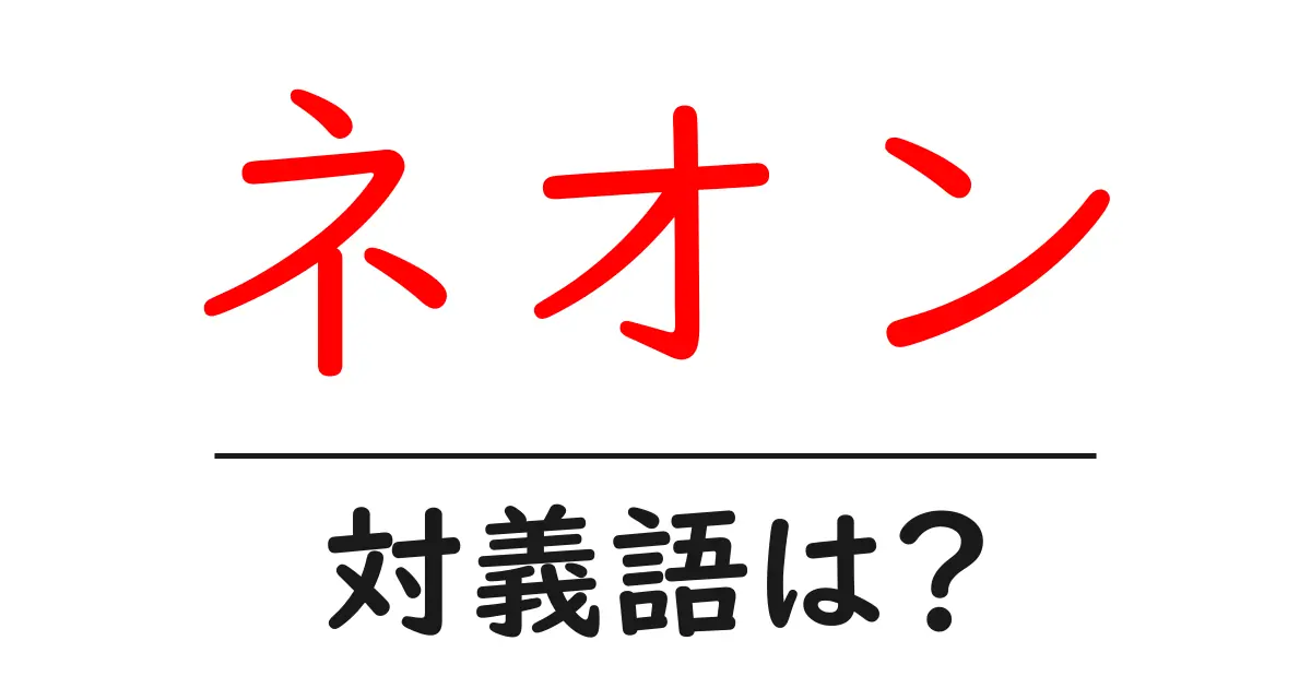 ネオンの対義語・反対語を使用例を交えて分かりやすく解説!