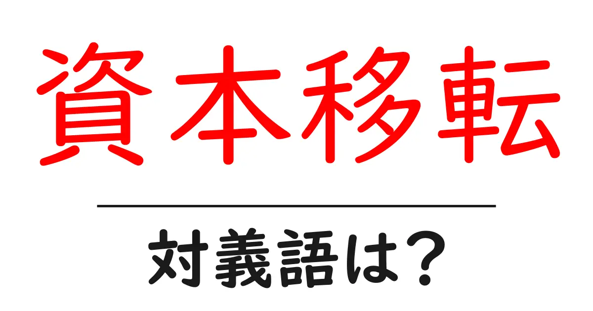 資本移転の対義語・反対語を使用例を交えて分かりやすく解説！
