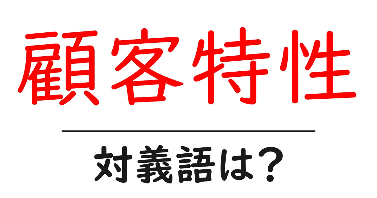 顧客特性の対義語・反対語を使用例を交えて分かりやすく解説!