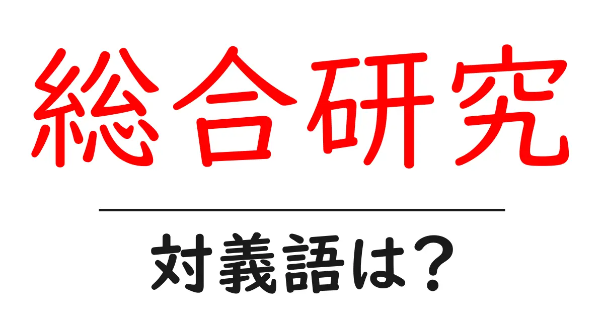 総合研究の対義語・反対語を使用例を交えて分かりやすく解説！