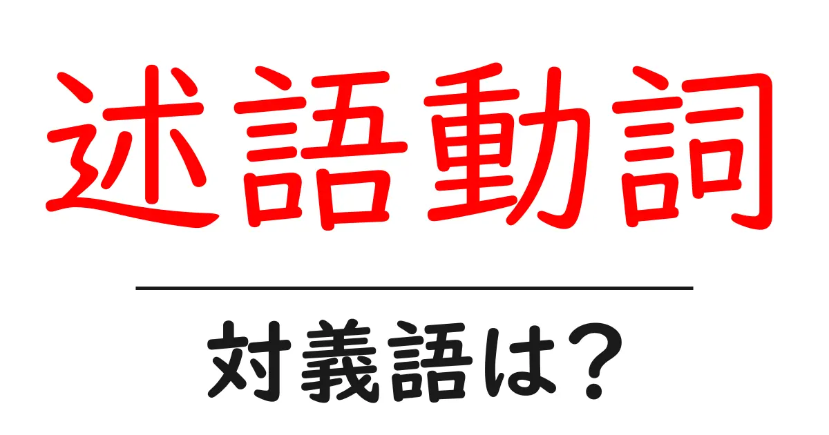 述語動詞の対義語・反対語を使用例を交えて分かりやすく解説!