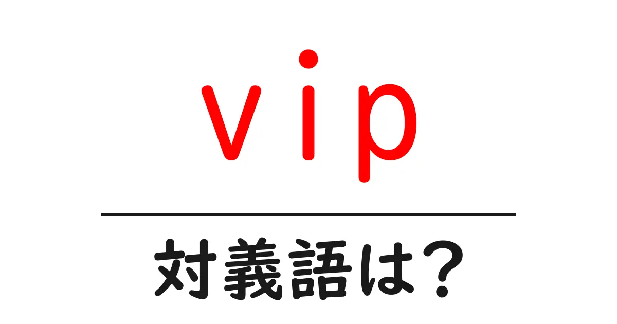 vipの対義語・反対語を使用例を交えて分かりやすく解説!
